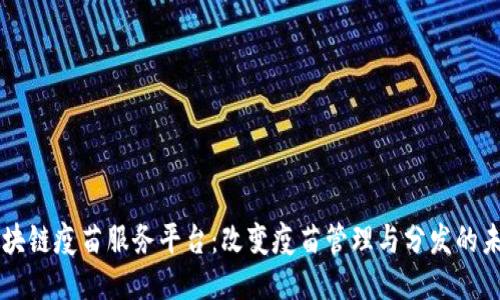 区块链疫苗服务平台：改变疫苗管理与分发的未来