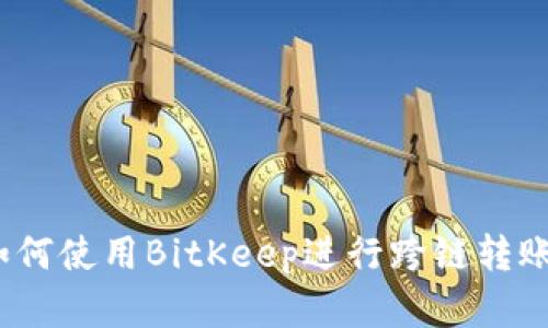深入解析：如何使用BitKeep进行跨链转账的操作指南