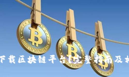 : 如何安全下载区块链平台？完整指南及相关问题解析