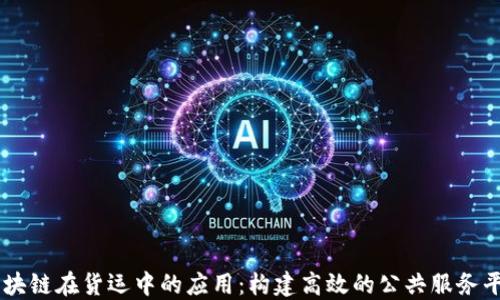 
区块链在货运中的应用：构建高效的公共服务平台