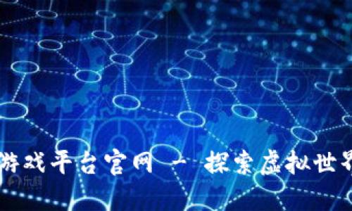韩服区块链游戏平台官网 - 探索虚拟世界的无限可能