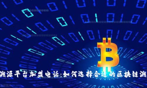 区块链溯源平台加盟电话：如何选择合适的区块链溯源项目？