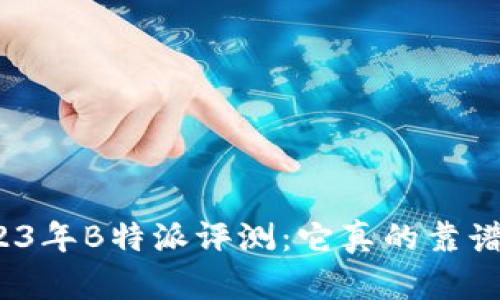 2023年B特派评测：它真的靠谱吗？