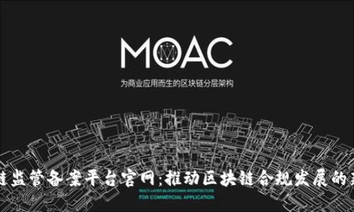 区块链监管备案平台官网：推动区块链合规发展的新动向