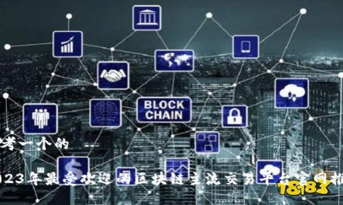 思考一个的

2023年最受欢迎的区块链主流交易平台官网推荐