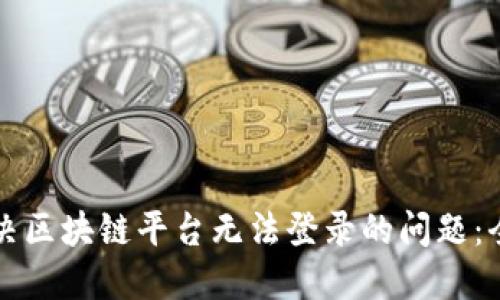 如何解决区块链平台无法登录的问题：全面指南