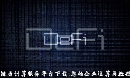 
区块链云计算服务平台下载：您的企业运算与数据管理