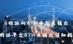 # B特派的BTM币怎么转出B特