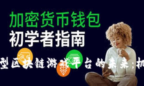 : 探索大型区块链游戏平台的未来：机遇与挑战