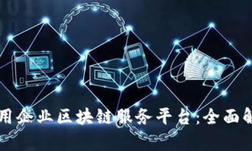 如何构建和利用企业区块链服务平台：全面解析与未来展望