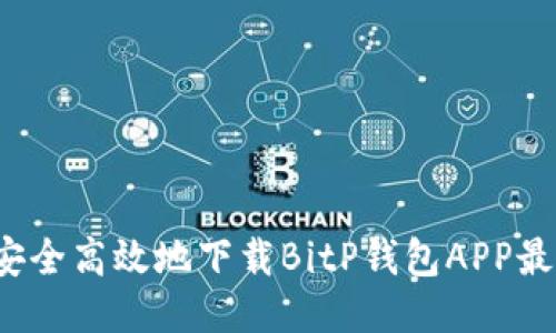 如何安全高效地下载BitP钱包APP最新版？