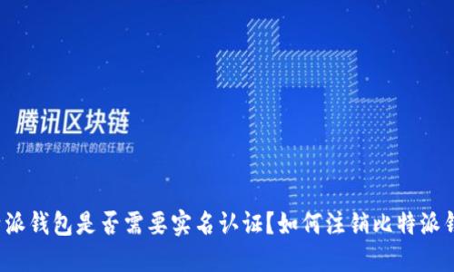 比特派钱包是否需要实名认证？如何注销比特派钱包？