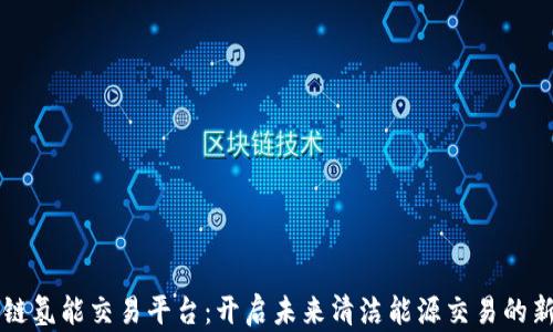 区块链氢能交易平台:开启未来清洁能源交易的新纪元