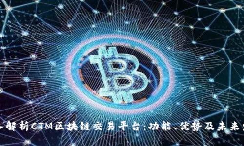 深入解析CTM区块链交易平台：功能、优势及未来发展