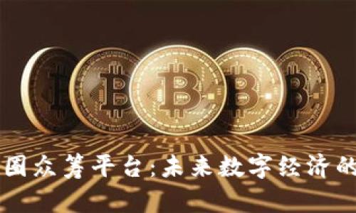 区块链币圈众筹平台：未来数字经济的重要支柱
