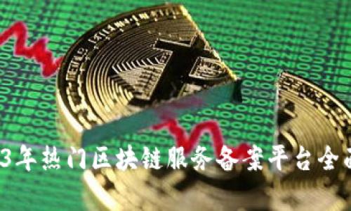 2023年热门区块链服务备案平台全面解析