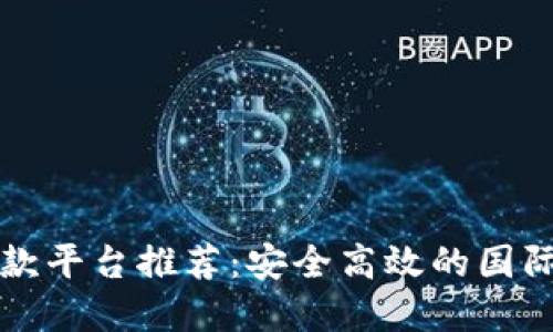 区块链国外汇款平台推荐：安全高效的国际支付解决方案