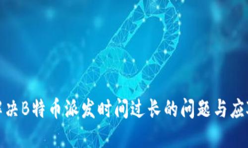如何解决B特币派发时间过长的问题与应对策略