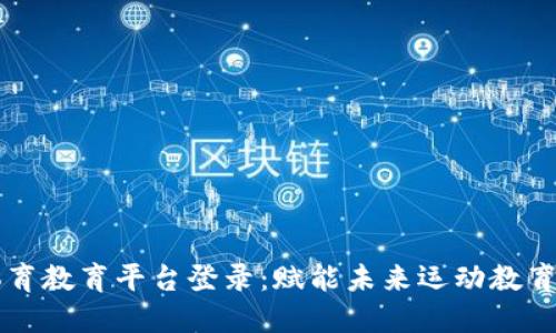 区块链体育教育平台登录：赋能未来运动教育的新维度