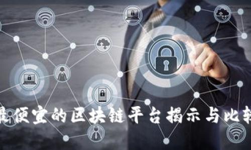 最便宜的区块链平台揭示与比较