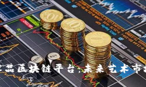 探索文化艺术品区块链平台：未来艺术市场的变革之路