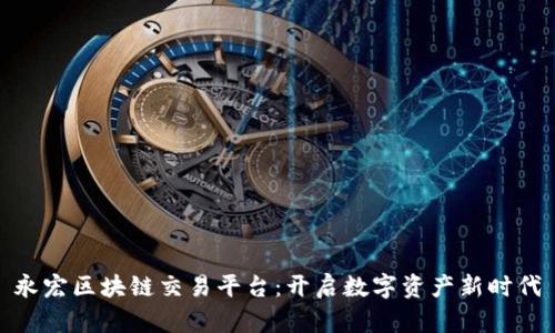 永宏区块链交易平台：开启数字资产新时代