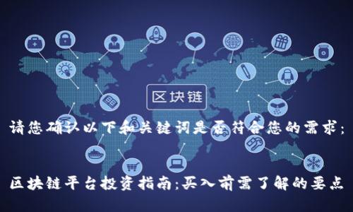 请您确认以下和关键词是否符合您的需求：

  
区块链平台投资指南：买入前需了解的要点