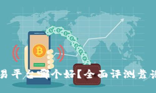 区块链交易平台哪个好？全面评测靠谱平台推荐
