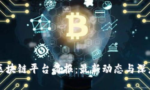 每日区块链平台简报：最新动态与深度解析