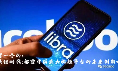思考一个的:
区块链时代：解密中国最大视频平台的未来创新之路