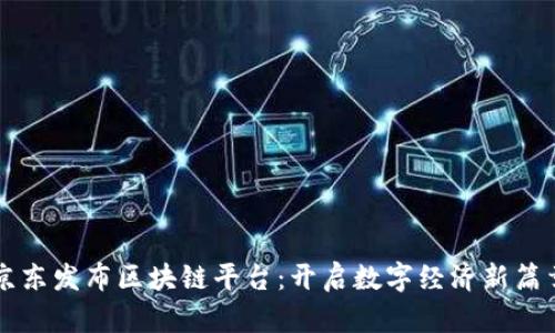 京东发布区块链平台：开启数字经济新篇章