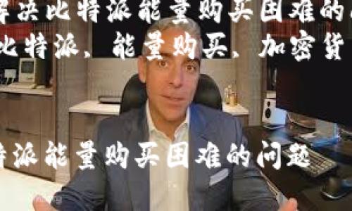 Title: 如何解决比特派能量购买困难的问题  
Keywords: 比特派, 能量购买, 加密货币, 交易问题


如何解决比特派能量购买困难的问题
