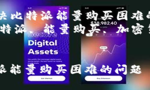 Title: 如何解决比特派能量购买困难的问题  
Keywords: 比特派, 能量购买, 加密货币, 交易问题


如何解决比特派能量购买困难的问题