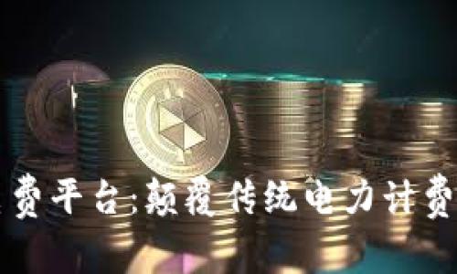 区块链电费平台：颠覆传统电力计费的新方式