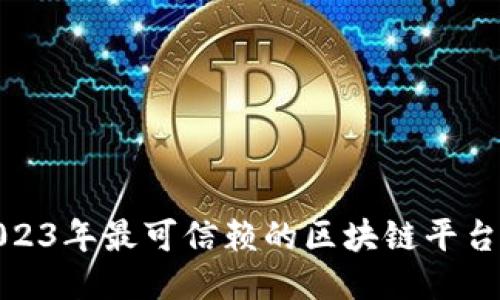 : 2023年最可信赖的区块链平台推荐