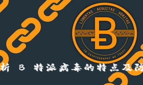 深入解析 B 特派病毒的特点及防护措施