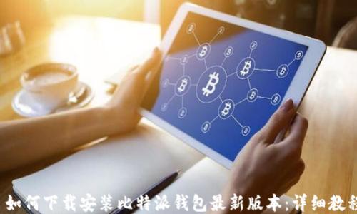 
 如何下载安装比特派钱包最新版本：详细教程