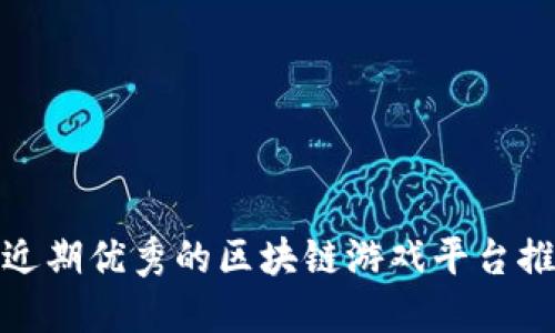 : 近期优秀的区块链游戏平台推荐
