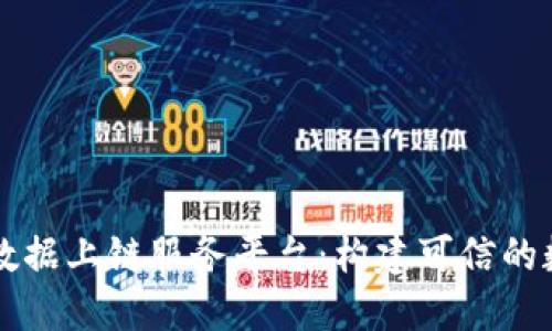 区块链数据上链服务平台：构建可信的数据生态