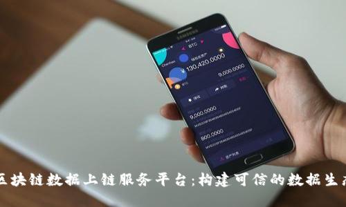 区块链数据上链服务平台：构建可信的数据生态