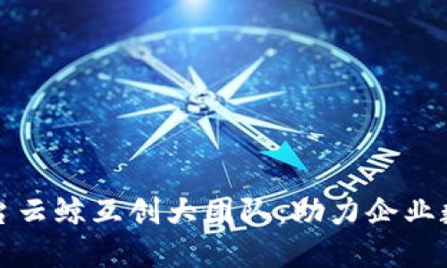 区块链开发平台云鲸互创大团队：助力企业数字转型新机遇