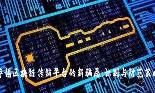 警惕区块链传销平台的新骗局：识别与防范策略