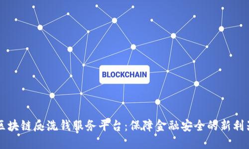 区块链反洗钱服务平台：保障金融安全的新利器
