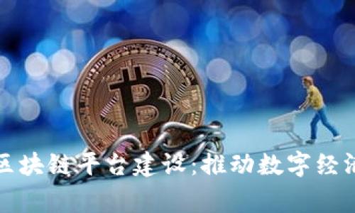 国家启动区块链平台建设：推动数字经济的新时代