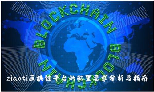 ziaoti区块链平台的配置要求分析与指南