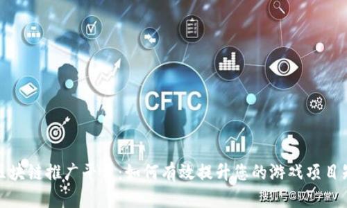 游戏区块链推广平台：如何有效提升您的游戏项目知名度