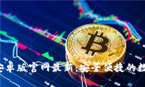 b特派钱包下载安卓版官网最新：安全便捷的数字货币管理神器