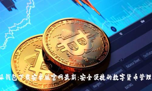 b特派钱包下载安卓版官网最新：安全便捷的数字货币管理神器