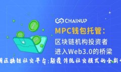 邢明区块链社交平台：颠覆传统社交模式的全新