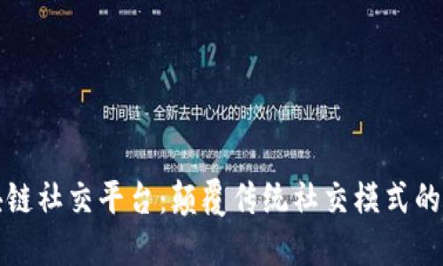 邢明区块链社交平台：颠覆传统社交模式的全新尝试